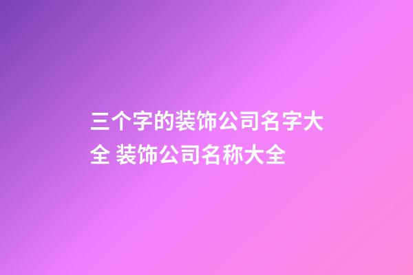 三个字的装饰公司名字大全 装饰公司名称大全-第1张-公司起名-玄机派